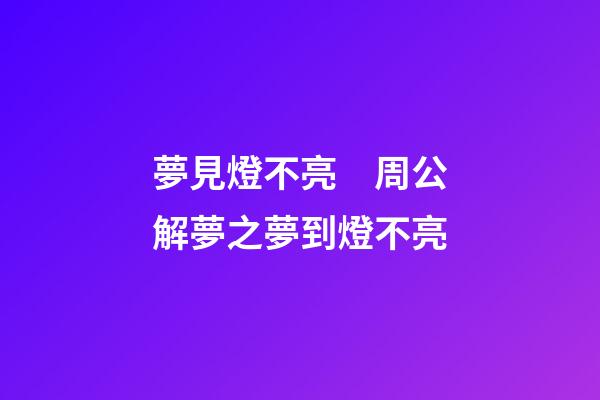 夢見燈不亮　周公解夢之夢到燈不亮